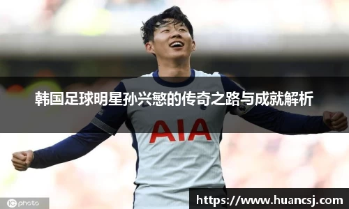 韩国足球明星孙兴慜的传奇之路与成就解析